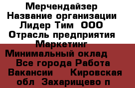 Мерчендайзер › Название организации ­ Лидер Тим, ООО › Отрасль предприятия ­ Маркетинг › Минимальный оклад ­ 1 - Все города Работа » Вакансии   . Кировская обл.,Захарищево п.